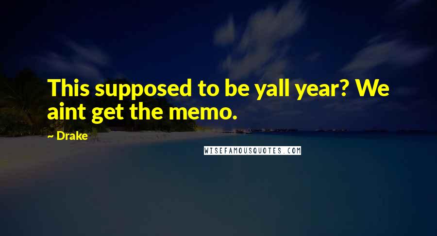 Drake Quotes: This supposed to be yall year? We aint get the memo.