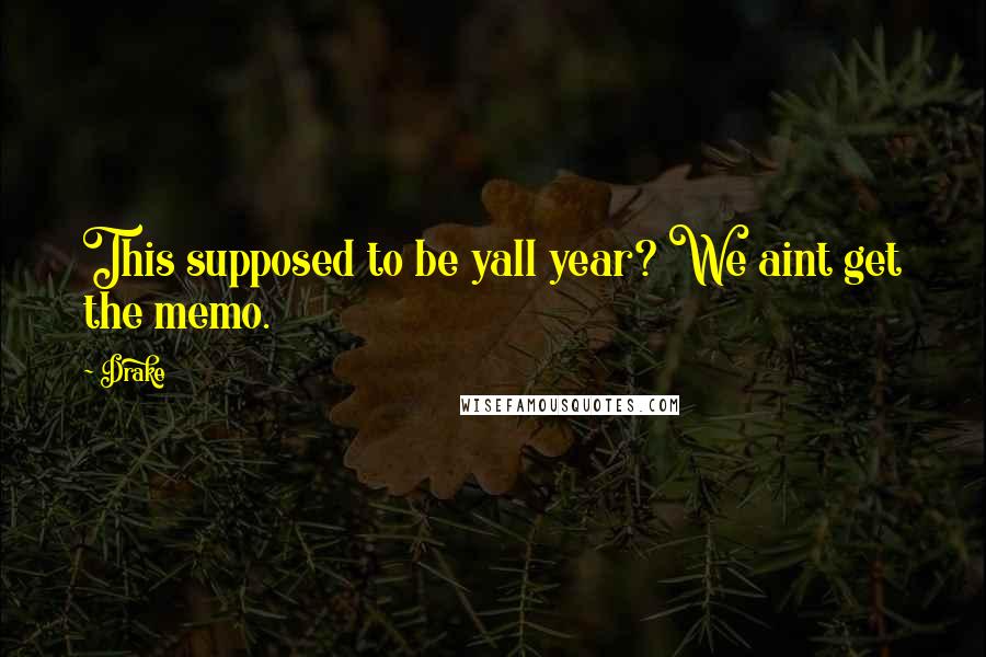 Drake Quotes: This supposed to be yall year? We aint get the memo.