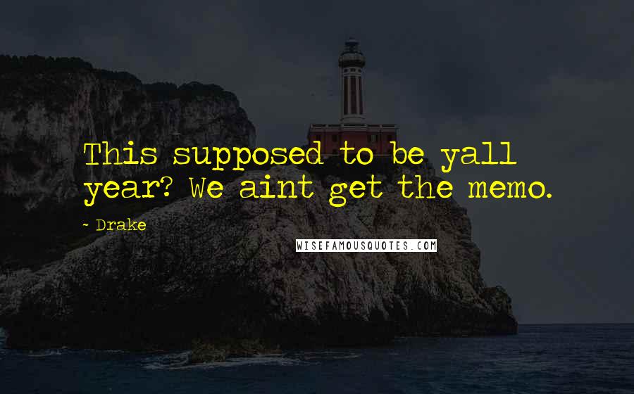 Drake Quotes: This supposed to be yall year? We aint get the memo.