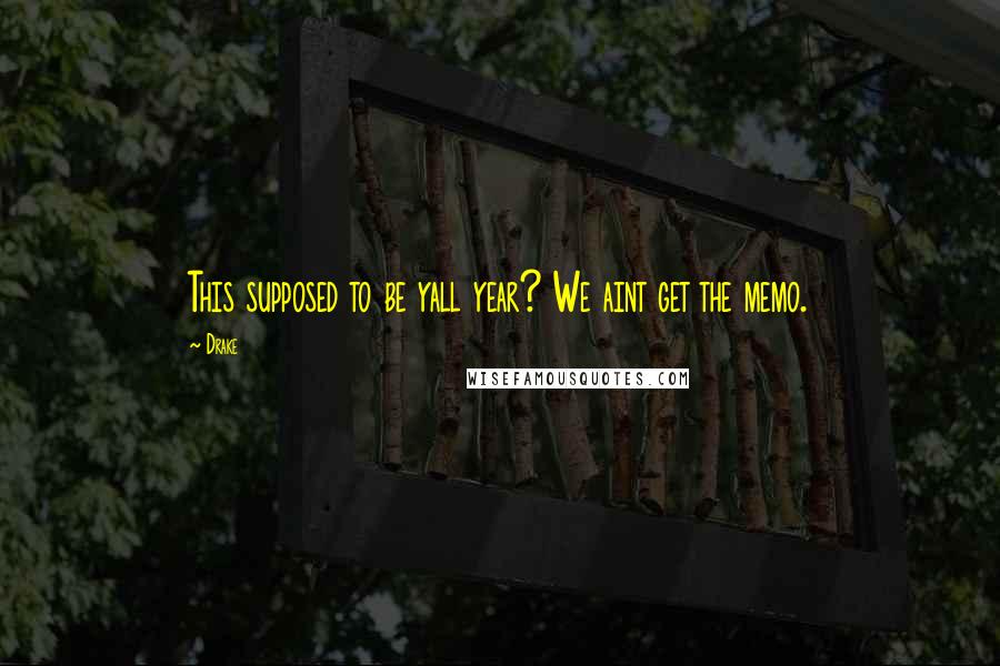 Drake Quotes: This supposed to be yall year? We aint get the memo.