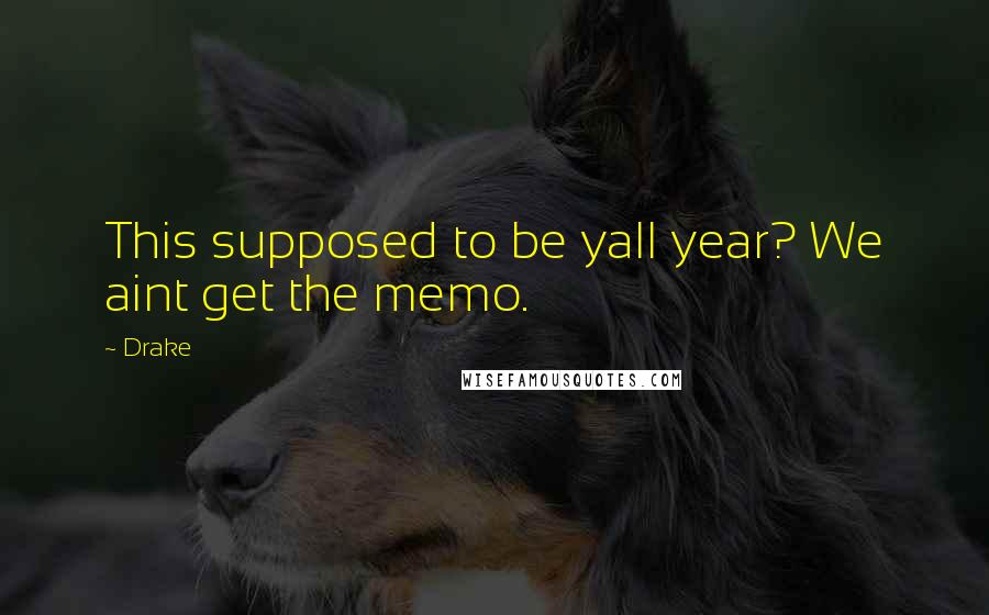 Drake Quotes: This supposed to be yall year? We aint get the memo.