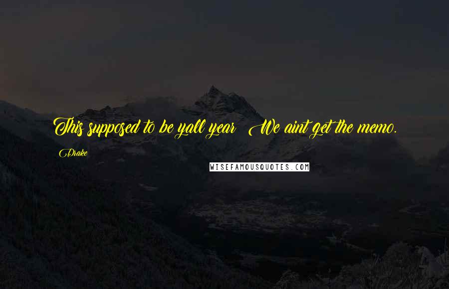Drake Quotes: This supposed to be yall year? We aint get the memo.