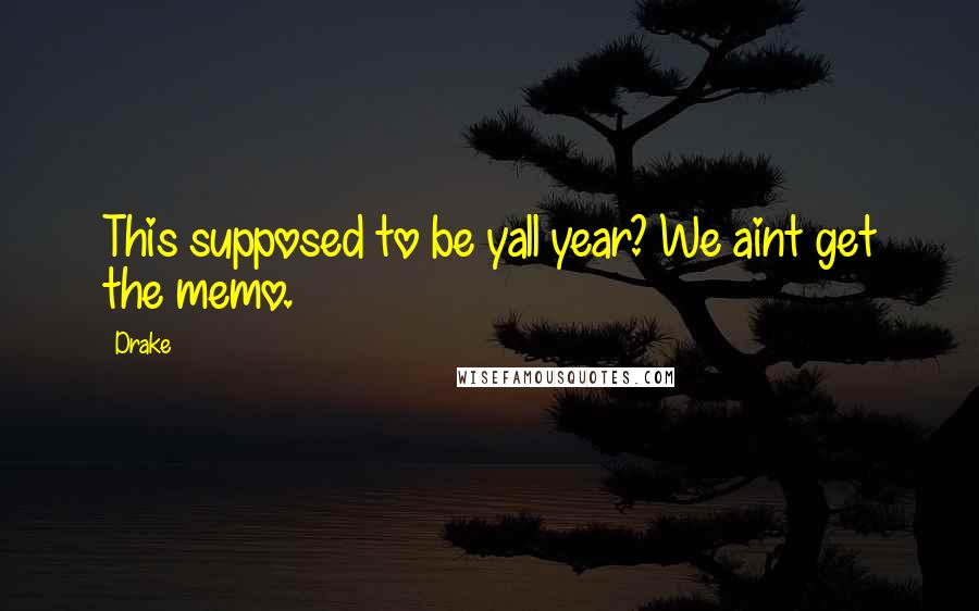 Drake Quotes: This supposed to be yall year? We aint get the memo.