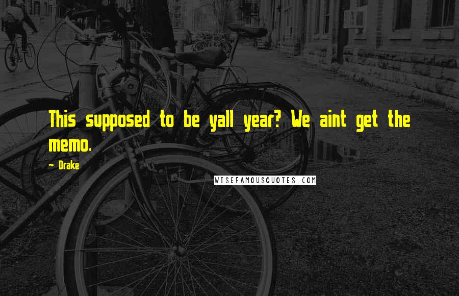 Drake Quotes: This supposed to be yall year? We aint get the memo.