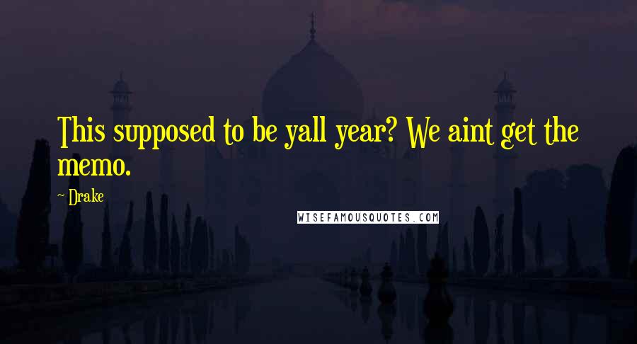 Drake Quotes: This supposed to be yall year? We aint get the memo.