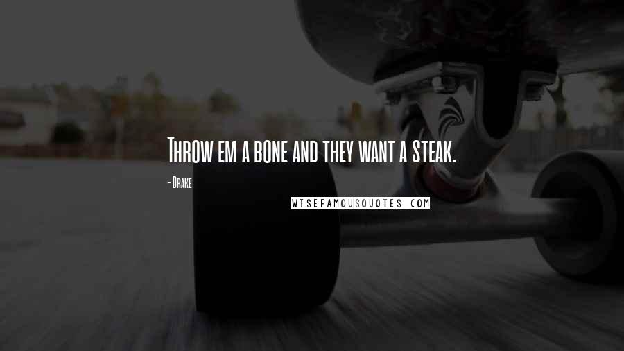 Drake Quotes: Throw em a bone and they want a steak.