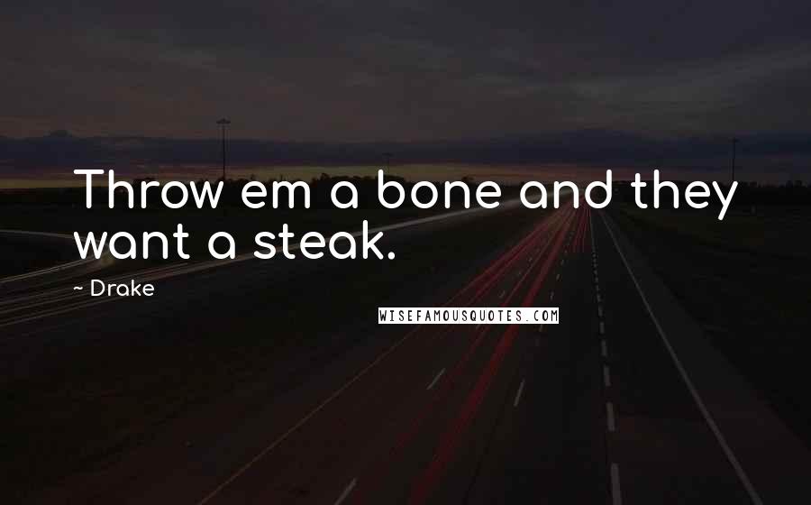 Drake Quotes: Throw em a bone and they want a steak.