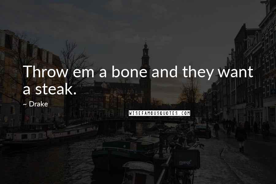 Drake Quotes: Throw em a bone and they want a steak.