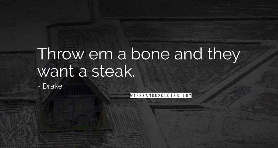 Drake Quotes: Throw em a bone and they want a steak.