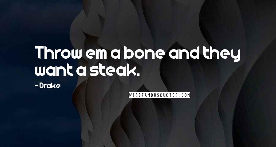 Drake Quotes: Throw em a bone and they want a steak.