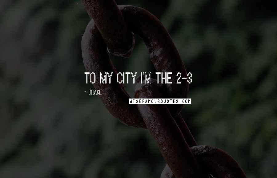 Drake Quotes: To my city I'm the 2-3
