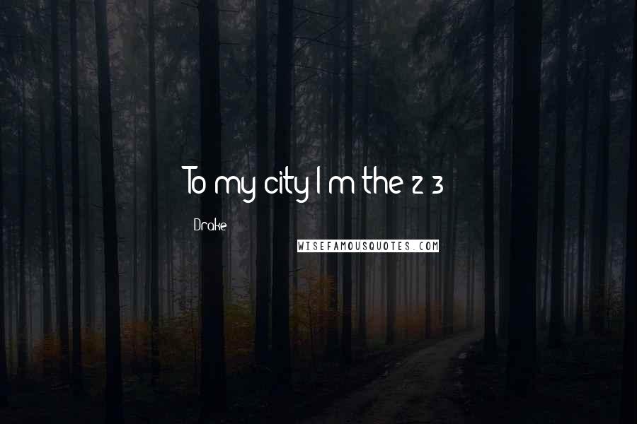 Drake Quotes: To my city I'm the 2-3
