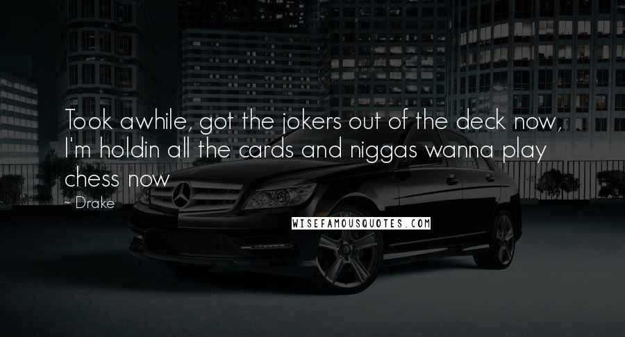 Drake Quotes: Took awhile, got the jokers out of the deck now, I'm holdin all the cards and niggas wanna play chess now