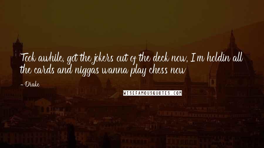 Drake Quotes: Took awhile, got the jokers out of the deck now, I'm holdin all the cards and niggas wanna play chess now
