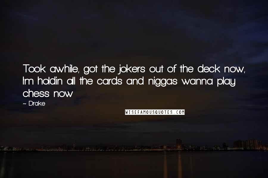 Drake Quotes: Took awhile, got the jokers out of the deck now, I'm holdin all the cards and niggas wanna play chess now
