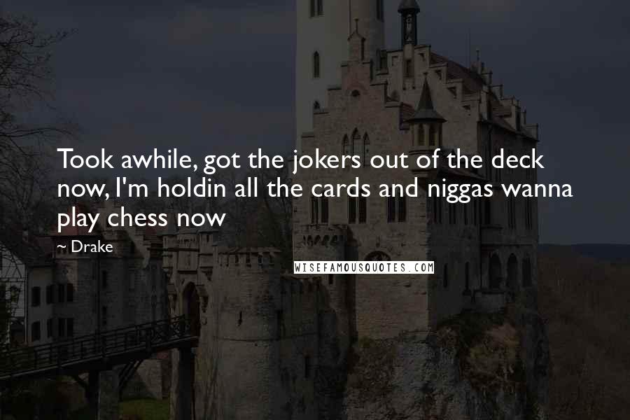 Drake Quotes: Took awhile, got the jokers out of the deck now, I'm holdin all the cards and niggas wanna play chess now