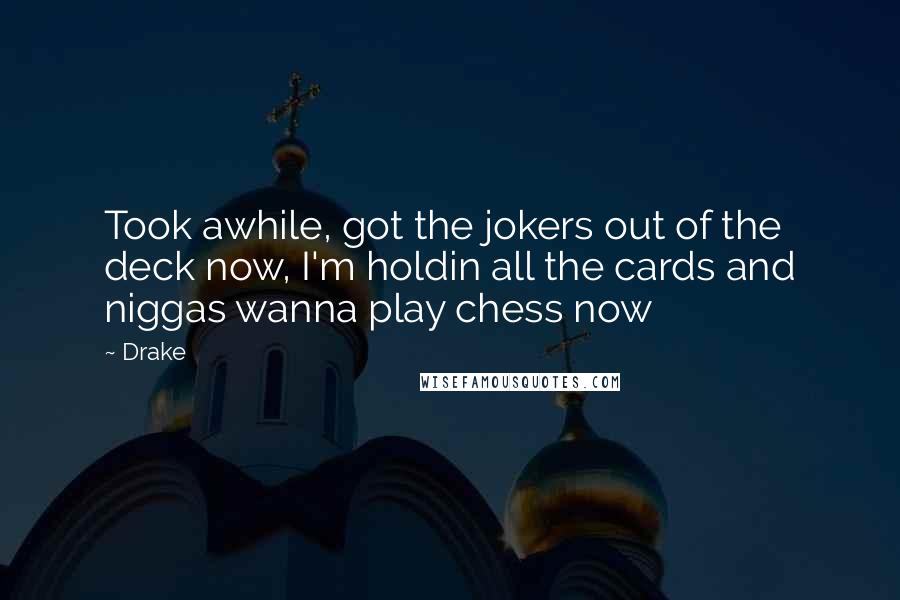 Drake Quotes: Took awhile, got the jokers out of the deck now, I'm holdin all the cards and niggas wanna play chess now