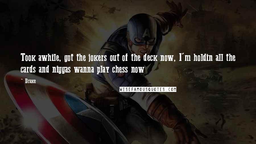 Drake Quotes: Took awhile, got the jokers out of the deck now, I'm holdin all the cards and niggas wanna play chess now