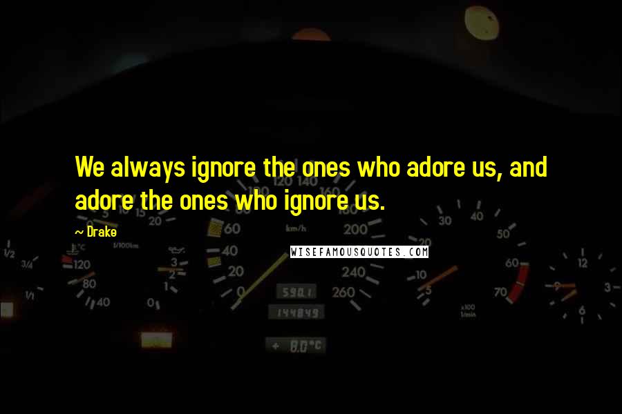 Drake Quotes: We always ignore the ones who adore us, and adore the ones who ignore us.