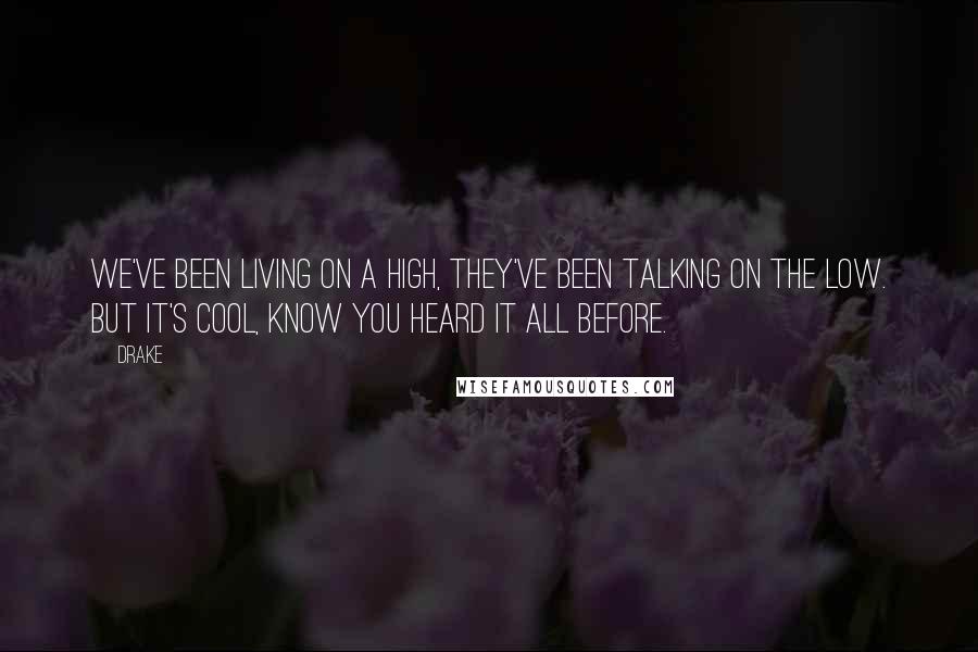 Drake Quotes: We've been living on a high, they've been talking on the low. But it's cool, know you heard it all before.