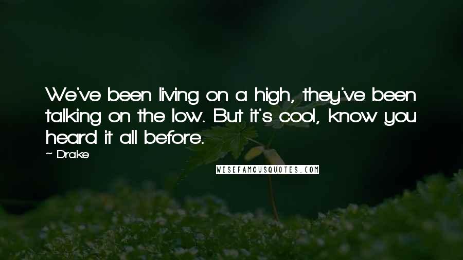 Drake Quotes: We've been living on a high, they've been talking on the low. But it's cool, know you heard it all before.