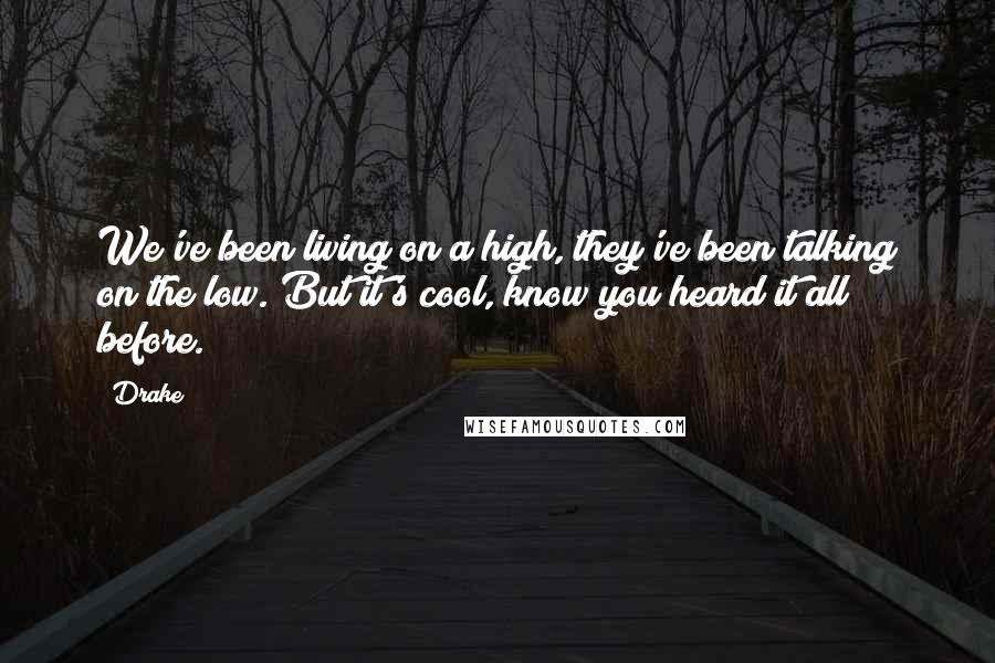 Drake Quotes: We've been living on a high, they've been talking on the low. But it's cool, know you heard it all before.