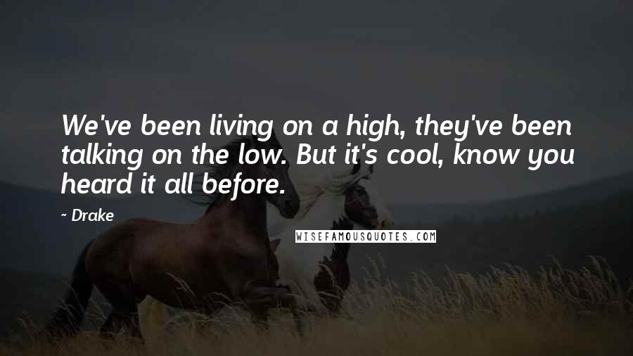 Drake Quotes: We've been living on a high, they've been talking on the low. But it's cool, know you heard it all before.