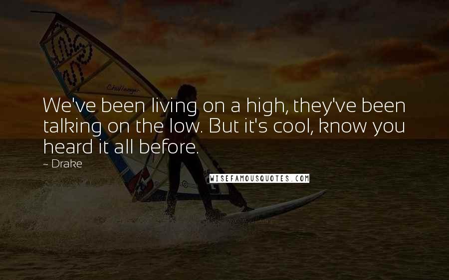 Drake Quotes: We've been living on a high, they've been talking on the low. But it's cool, know you heard it all before.