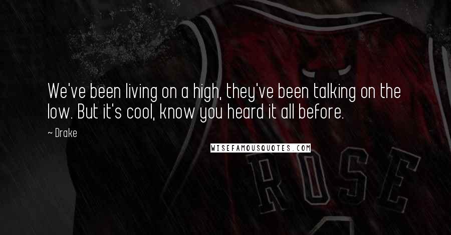 Drake Quotes: We've been living on a high, they've been talking on the low. But it's cool, know you heard it all before.