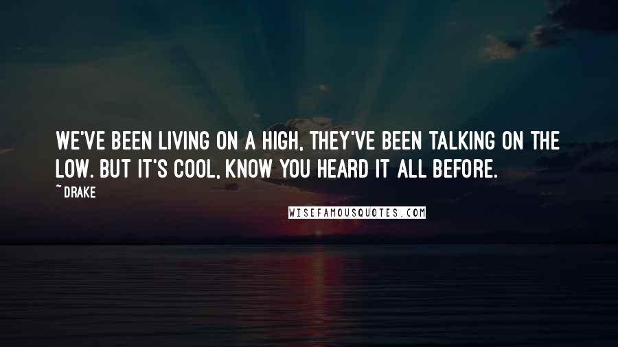 Drake Quotes: We've been living on a high, they've been talking on the low. But it's cool, know you heard it all before.