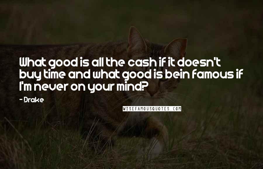 Drake Quotes: What good is all the cash if it doesn't buy time and what good is bein famous if I'm never on your mind?