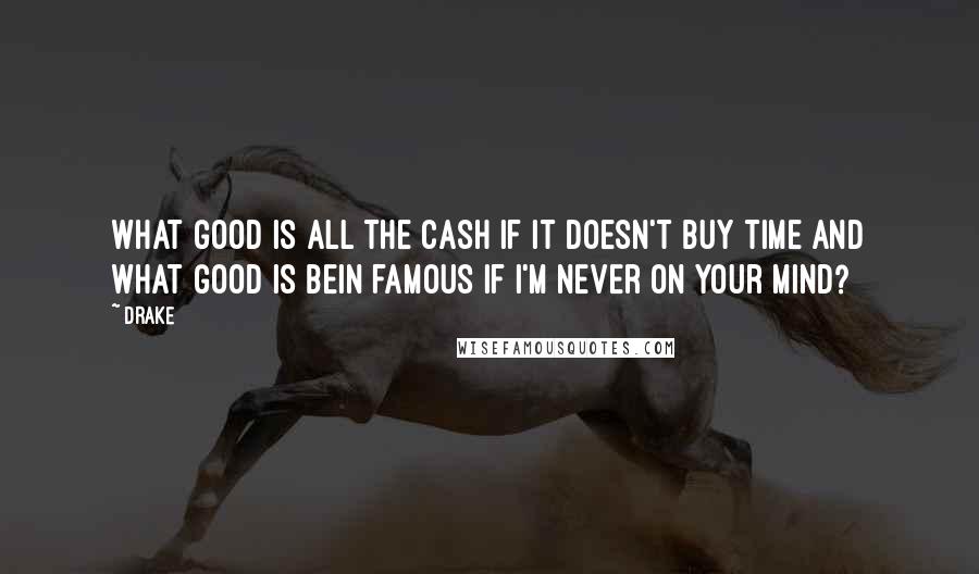 Drake Quotes: What good is all the cash if it doesn't buy time and what good is bein famous if I'm never on your mind?