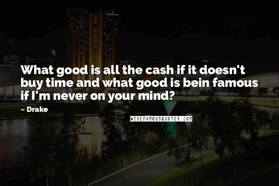 Drake Quotes: What good is all the cash if it doesn't buy time and what good is bein famous if I'm never on your mind?