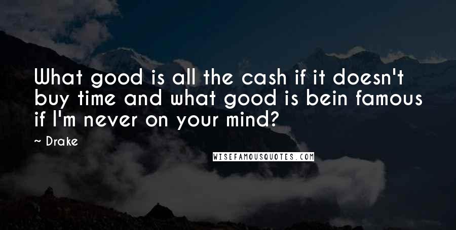 Drake Quotes: What good is all the cash if it doesn't buy time and what good is bein famous if I'm never on your mind?