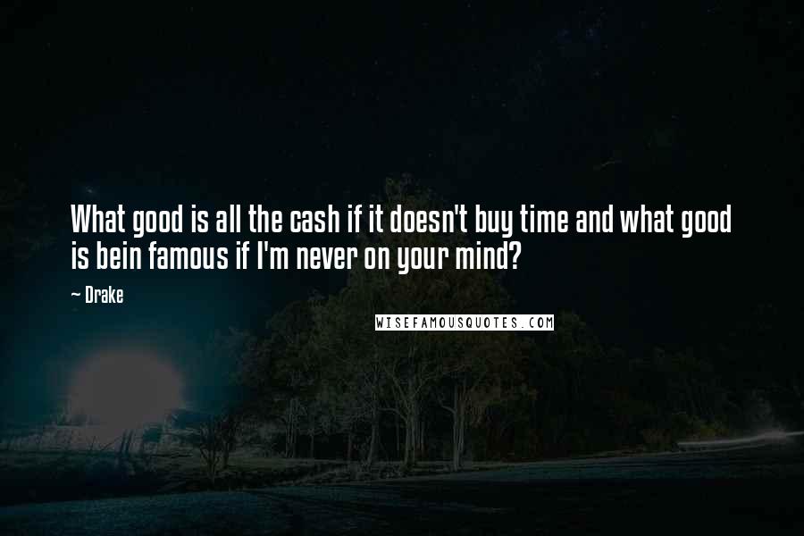 Drake Quotes: What good is all the cash if it doesn't buy time and what good is bein famous if I'm never on your mind?