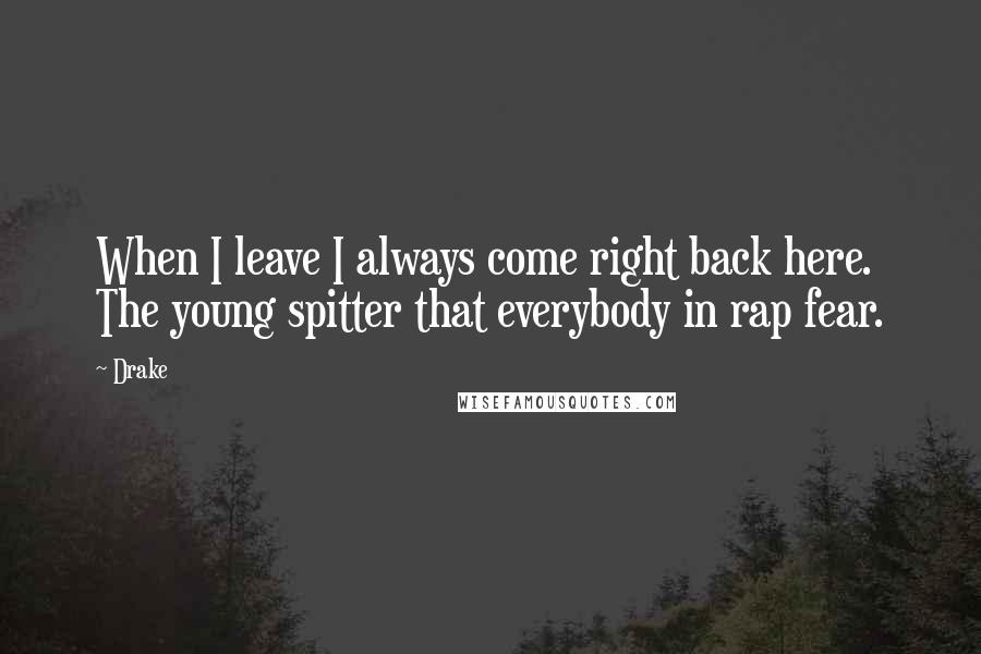 Drake Quotes: When I leave I always come right back here. The young spitter that everybody in rap fear.