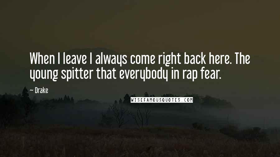 Drake Quotes: When I leave I always come right back here. The young spitter that everybody in rap fear.