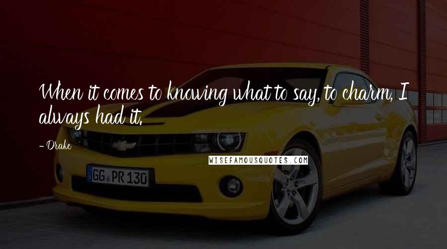Drake Quotes: When it comes to knowing what to say, to charm, I always had it.