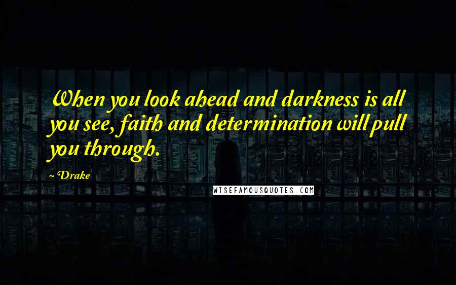 Drake Quotes: When you look ahead and darkness is all you see, faith and determination will pull you through.