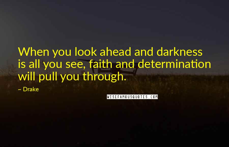 Drake Quotes: When you look ahead and darkness is all you see, faith and determination will pull you through.