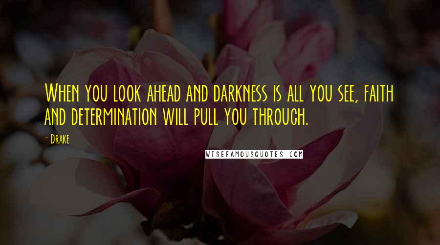 Drake Quotes: When you look ahead and darkness is all you see, faith and determination will pull you through.