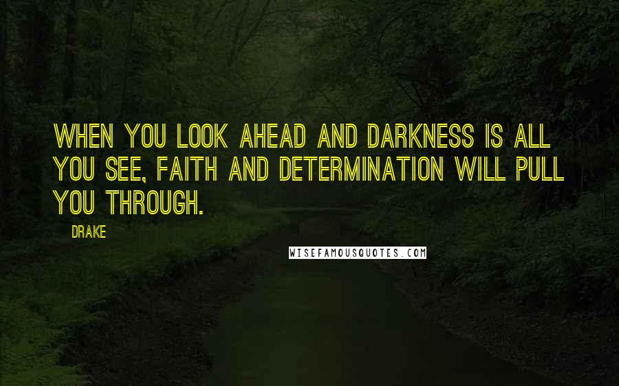 Drake Quotes: When you look ahead and darkness is all you see, faith and determination will pull you through.