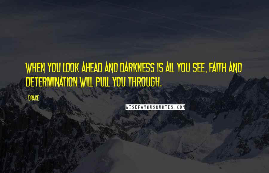 Drake Quotes: When you look ahead and darkness is all you see, faith and determination will pull you through.