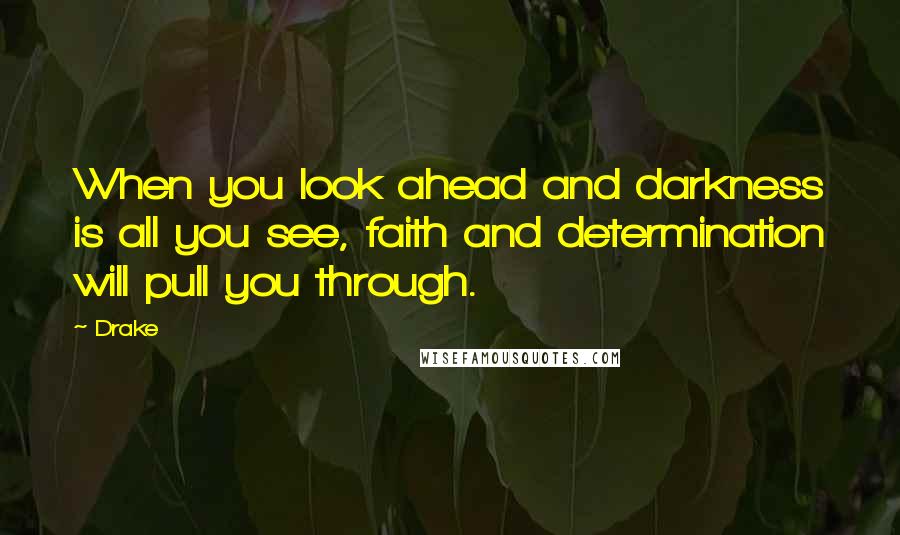 Drake Quotes: When you look ahead and darkness is all you see, faith and determination will pull you through.