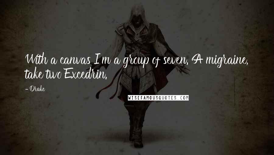 Drake Quotes: With a canvas I'm a group of seven. A migraine, take two Excedrin.