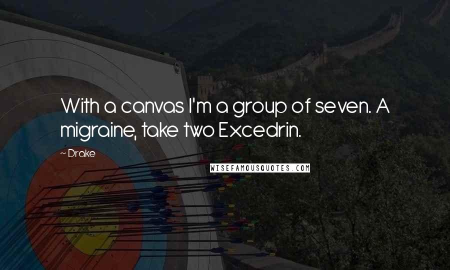 Drake Quotes: With a canvas I'm a group of seven. A migraine, take two Excedrin.