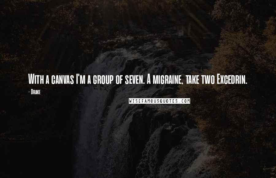 Drake Quotes: With a canvas I'm a group of seven. A migraine, take two Excedrin.