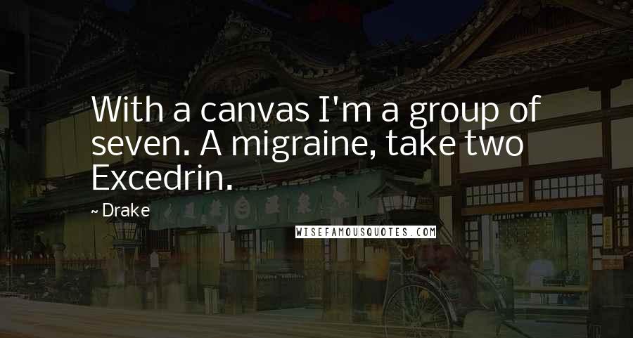 Drake Quotes: With a canvas I'm a group of seven. A migraine, take two Excedrin.