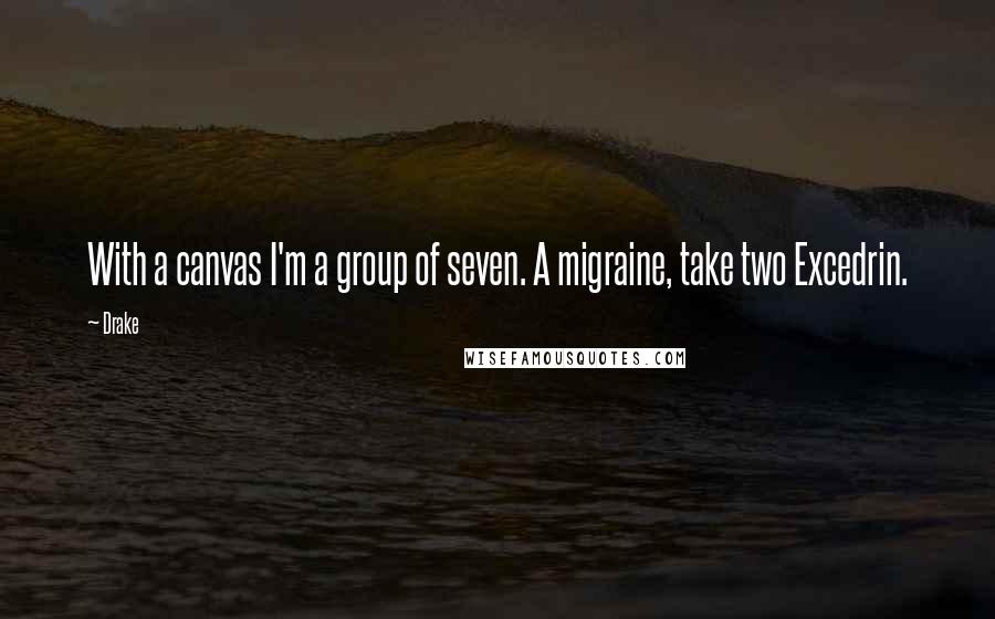 Drake Quotes: With a canvas I'm a group of seven. A migraine, take two Excedrin.