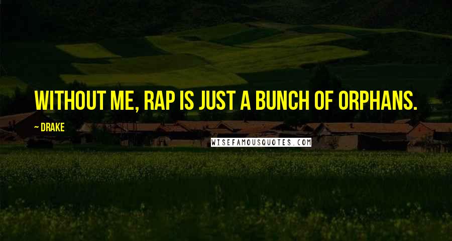 Drake Quotes: Without me, rap is just a bunch of orphans.